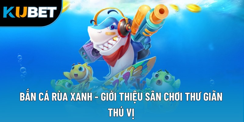 Bắn Cá Rùa Xanh - Hành Trình Săn Thưởng Cực Kỳ Lôi Cuốn 1 Bắn cá rùa xanh - Giới thiệu sân chơi thư giãn thú vị
