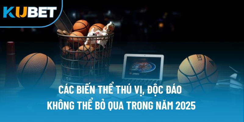Cá Cược Bóng Rổ Kubet88 | Lựa Chọn Số 1 Cho Các Tay Chơi 2 Các biến thể thú vị, độc đáo không thể bỏ qua trong năm 2025