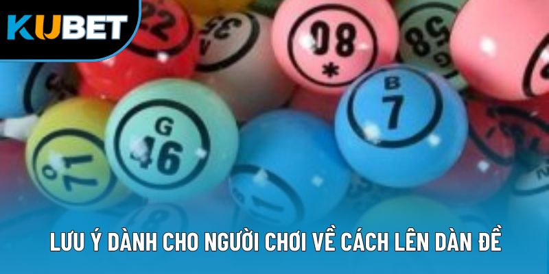 Cách Lên Dàn Đề - Bí Quyết Chọn Số Chuẩn Tăng Cơ Hội Thắng 3 Lưu ý dành cho người chơi về cách lên dàn đề