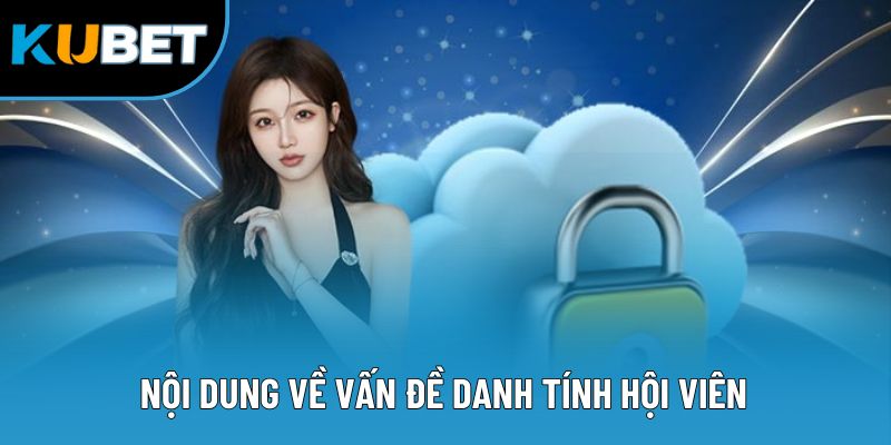 Chính Sách Bảo Mật Kubet88 - 4 Quy Tắc An Toàn Hàng Đầu 3 Nội dung về vấn đề danh tính hội viên