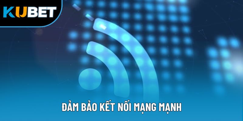 Đảm bảo kết nối mạng mạnh