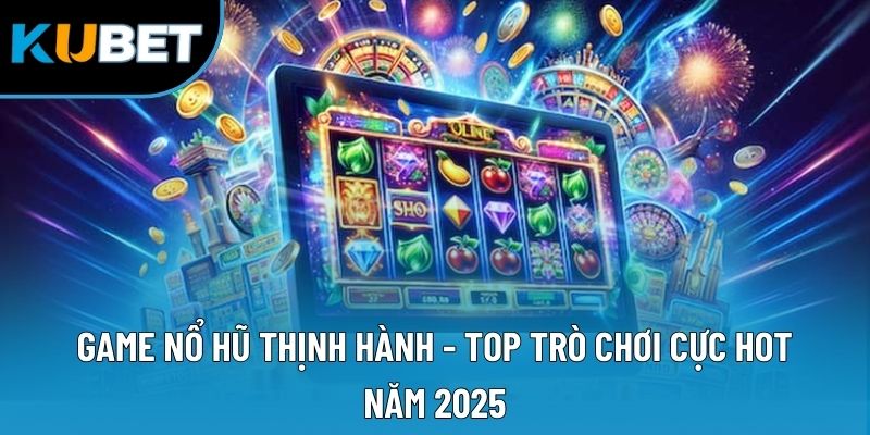 Game Nổ Hũ Thịnh Hành - Top Trò Chơi Cực Hot Năm 2025