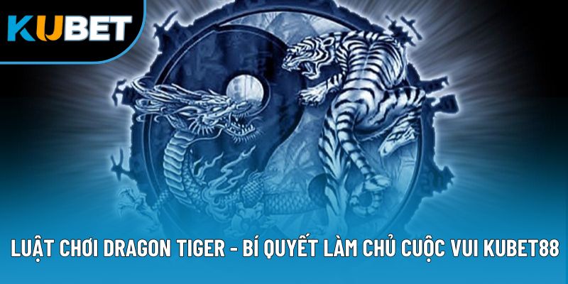 Luật Chơi Dragon Tiger - Bí Quyết Làm Chủ Cuộc Vui Kubet88 4 Luật Chơi Dragon Tiger - Bí Quyết Làm Chủ Cuộc Vui Kubet88