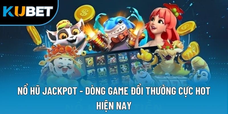 Nổ Hũ Jackpot - Dòng Game Đổi Thưởng Cực Hot Hiện Nay