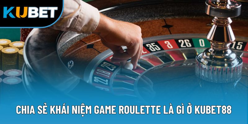 Roulette Là Gì? Luật Chơi & Thủ Thuật Hữu Ích Năm 2025 1 Chia sẻ khái niệm game Roulette là gì ở Kubet88