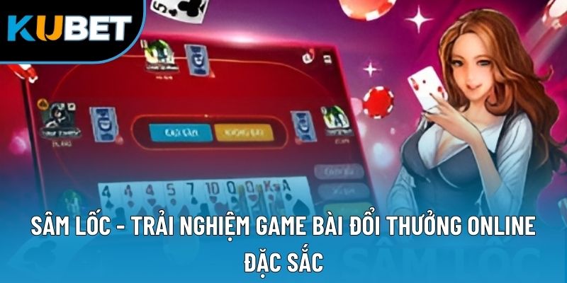 Sâm Lốc - Trải Nghiệm Game Bài Đổi Thưởng Online Đặc Sắc 1 Sâm Lốc - Trải Nghiệm Game Bài Đổi Thưởng Online Đặc Sắc