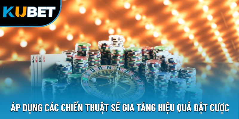 Áp dụng các chiến thuật sẽ gia tăng hiệu quả đặt cược