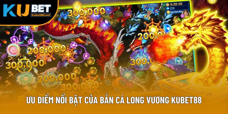 Bắn Cá Long Vương – Săn Rồng, Rinh Thưởng Khủng Tại Kubet88 2 Ưu điểm nổi bật của bắn cá Long Vương Kubet88