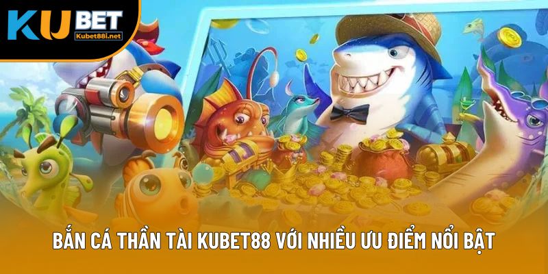 Bắn Cá Thần Tài - Trải Nghiệm Săn Mồi Đỉnh Cao Tại Kubet88 2 Bắn cá thần tài Kubet88 với nhiều ưu điểm nổi bật