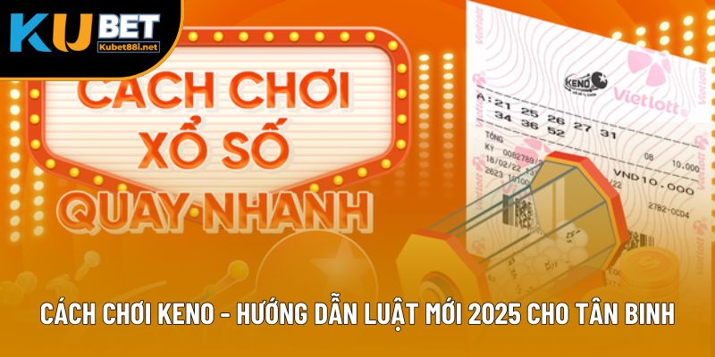 Cách Chơi Keno - Hướng Dẫn Luật Mới 2025 Cho Tân Binh